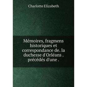 Книга Mémoires, fragmens historiques et correspondance de la duchesse d'Orléans précédés d'une
Книга Mémoires, fragmens historiques et correspondance de la duchesse d'Orléans précédés d'une