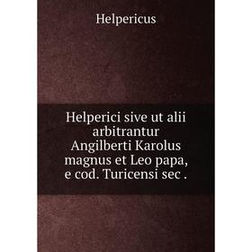 Книга Helperici sive ut alii arbitrantur Angilberti Karolus magnus et Leo papa, e cod. Turicensi sec
Книга Helperici sive ut alii arbitrantur Angilberti Karolus magnus et Leo papa, e cod. Turicensi sec