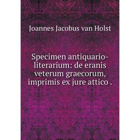 Книга Specimen antiquario-literarium: de eranis veterum graecorum, imprimis ex jure attico
Книга Specimen antiquario-literarium: de eranis veterum graecorum, imprimis ex jure attico