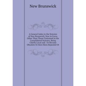 Книга A General Index to the Statutes of New Brunswick, Now in Force, Other Than Those Contained in the Consolidated Statutes, Being Chiefly Local and
Книга A General Index to the Statutes of New Brunswick, Now in Force, Other Than Those Contained in the Consolidated Statutes, Being Chiefly Local and