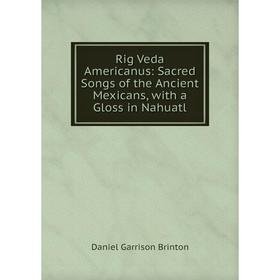 Книга Rig Veda Americanus: Sacred Songs of the Ancient Mexicans, with a Gloss in Nahuatl
Книга Rig Veda Americanus: Sacred Songs of the Ancient Mexicans, with a Gloss in Nahuatl