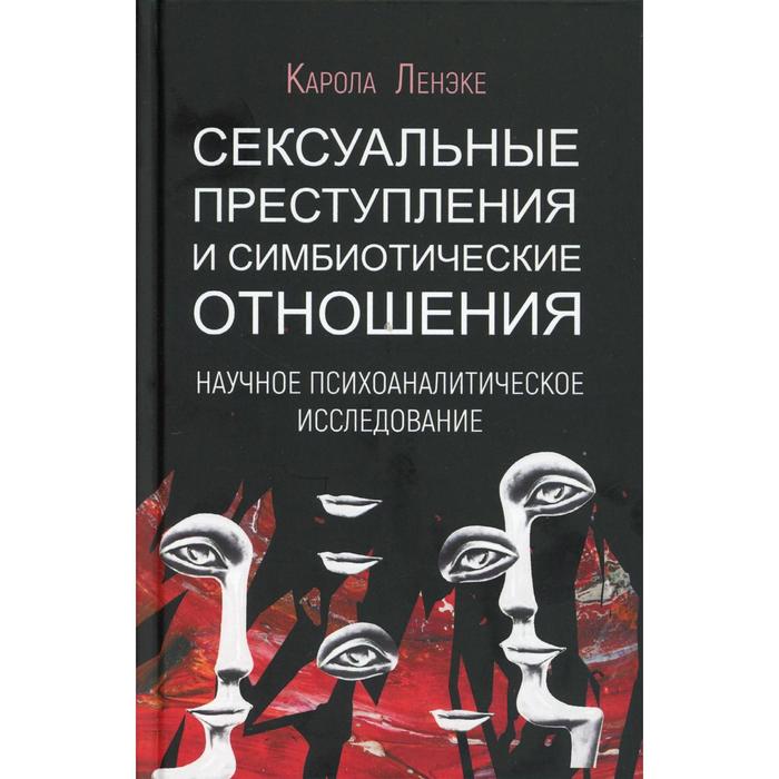 Сексуальные преступления и симбиотические отношения: научное психоаналитическое исследование
Сексуальные преступления и симбиотические отношения: научное психоаналитическое исследование