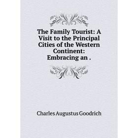 Книга The Family Tourist: A Visit to the Principal Cities of the Western Continent: Embracing an.
Книга The Family Tourist: A Visit to the Principal Cities of the Western Continent: Embracing an.
