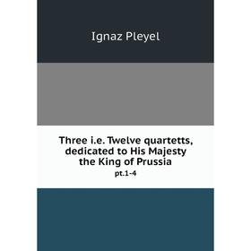 Книга Three i.e. Twelve quartetts, dedicated to His Majesty the King of Prussia pt.1-4
Книга Three i.e. Twelve quartetts, dedicated to His Majesty the King of Prussia pt.1-4
