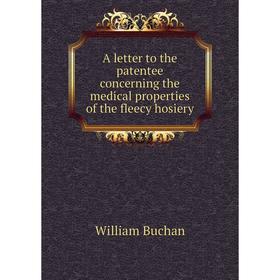 Книга A letter to the patentee concerning the medical properties of the fleecy hosiery
Книга A letter to the patentee concerning the medical properties of the fleecy hosiery