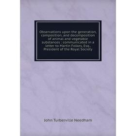 Книга Observations upon the generation, composition, and decomposition of animal and vegetable substances: communicated in a letter to Martin Folkes,
Книга Observations upon the generation, composition, and decomposition of animal and vegetable substances: communicated in a letter to Martin Folkes,