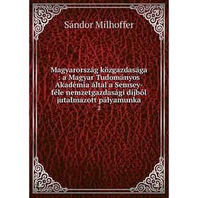 Книга Magyarország közgazdasága: a Magyar Tudományos Akadémia által a Semsey-féle nemzetgazdasági díjból jutalmazott pályamunka 2
Книга Magyarország közgazdasága: a Magyar Tudományos Akadémia által a Semsey-féle nemzetgazdasági díjból jutalmazott pályamunka 2