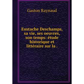 Книга Eustache Deschamps, sa vie, ses oeuvres, son temps: étude historique et littéraire sur la.
Книга Eustache Deschamps, sa vie, ses oeuvres, son temps: étude historique et littéraire sur la.
