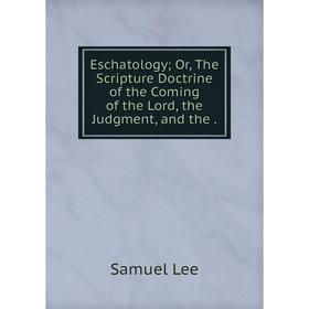 Книга Eschatology; Or, The Scripture Doctrine of the Coming of the Lord, the Judgment, and the.
Книга Eschatology; Or, The Scripture Doctrine of the Coming of the Lord, the Judgment, and the.