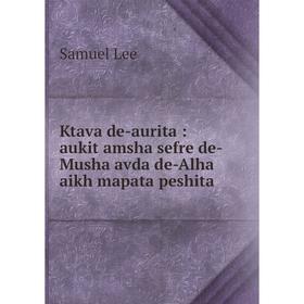 Книга Ktava de-aurita: aukit amsha sefre de-Musha avda de-Alha aikh mapata peshita
Книга Ktava de-aurita: aukit amsha sefre de-Musha avda de-Alha aikh mapata peshita