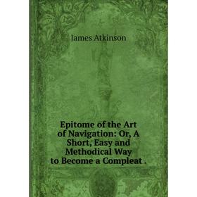 Книга Epitome of the Art of Navigation: Or, A Short, Easy and Methodical Way to Become a Compleat.
Книга Epitome of the Art of Navigation: Or, A Short, Easy and Methodical Way to Become a Compleat.