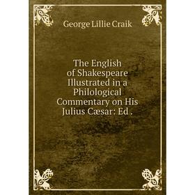 Книга The English of Shakespeare Illustrated in a Philological Commentary on His Julius Cæsar: Ed.
Книга The English of Shakespeare Illustrated in a Philological Commentary on His Julius Cæsar: Ed.
