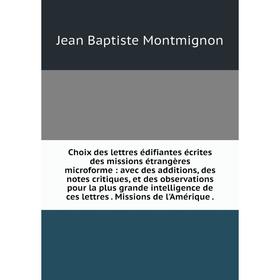 Choix des lettres édifiantes écrites des missions étrangères microforme : avec des additions, des notes critiques, et des observations pour la plus gr
Choix des lettres édifiantes écrites des missions étrangères microforme : avec des additions, des notes critiques, et des observations pour la plus gr