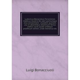 Книга Ludovicus Bonaciolus Ferrariensis medicus illustris De uteri partiumque eius consectione: eiusdem quonam usu in absentibus etiamnum Venus citetu
Книга Ludovicus Bonaciolus Ferrariensis medicus illustris De uteri partiumque eius consectione: eiusdem quonam usu in absentibus etiamnum Venus citetu