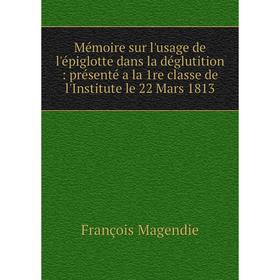 Книга Mémoire sur l'usage de l'épiglotte dans la déglutition: présenté a la 1re classe de l'Institute le 22 Mars 1813
Книга Mémoire sur l'usage de l'épiglotte dans la déglutition: présenté a la 1re classe de l'Institute le 22 Mars 1813