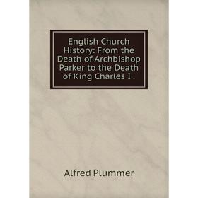 Книга English Church History: From the Death of Archbishop Parker to the Death of King Charles I.
Книга English Church History: From the Death of Archbishop Parker to the Death of King Charles I.