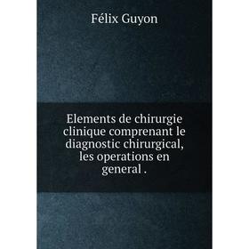 Книга Elements de chirurgie clinique comprenant le diagnostic chirurgical, les operations en general.
Книга Elements de chirurgie clinique comprenant le diagnostic chirurgical, les operations en general.