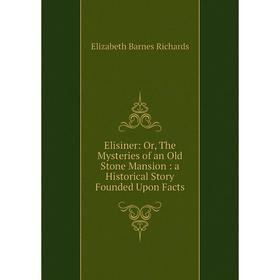 Книга Elisiner: Or, The Mysteries of an Old Stone Mansion: a Historical Story Founded Upon Facts
Книга Elisiner: Or, The Mysteries of an Old Stone Mansion: a Historical Story Founded Upon Facts