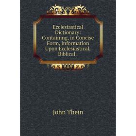 Книга Ecclesiastical Dictionary: Containing, in Concise Form, Information Upon Ecclesiastical,Biblical.
Книга Ecclesiastical Dictionary: Containing, in Concise Form, Information Upon Ecclesiastical,Biblical.