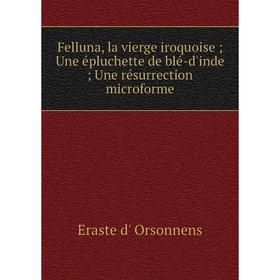 Книга Felluna, la vierge iroquoise; Une épluchette de blé-d'inde; Une résurrection microforme
Книга Felluna, la vierge iroquoise; Une épluchette de blé-d'inde; Une résurrection microforme