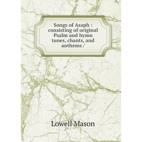 Книга Songs of Asaph: consisting of original Psalm and hymn tunes, chants, and anthems /
Книга Songs of Asaph: consisting of original Psalm and hymn tunes, chants, and anthems /