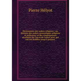Книга Dictionnaire des ordres religieux: ou, Histoire des ordres monastiques religieux et militaires, et des congrégations séculières de l'un et de l'
Книга Dictionnaire des ordres religieux: ou, Histoire des ordres monastiques religieux et militaires, et des congrégations séculières de l'un et de l'