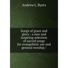 Книга Songs of grace and glory: a new and inspiring selection of sacred songs for evangelistic use and general worship /
Книга Songs of grace and glory: a new and inspiring selection of sacred songs for evangelistic use and general worship /