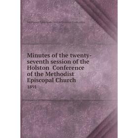Книга Minutes of the twenty-seventh session of the Holston Conference of the Methodist Episcopal Church 1891
Книга Minutes of the twenty-seventh session of the Holston Conference of the Methodist Episcopal Church 1891
