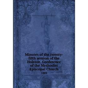 Книга Minutes of the twenty-fifth session of the Holston Conference of the Methodist Episcopal Church 1889
Книга Minutes of the twenty-fifth session of the Holston Conference of the Methodist Episcopal Church 1889