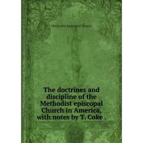 Книга The doctrines and discipline of the Methodist episcopal Church in America, with notes by T. Coke.
Книга The doctrines and discipline of the Methodist episcopal Church in America, with notes by T. Coke.