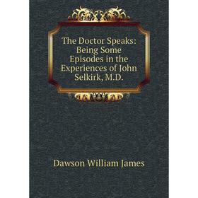 Книга The Doctor Speaks: Being Some Episodes in the Experiences of John Selkirk, M.D.
Книга The Doctor Speaks: Being Some Episodes in the Experiences of John Selkirk, M.D.