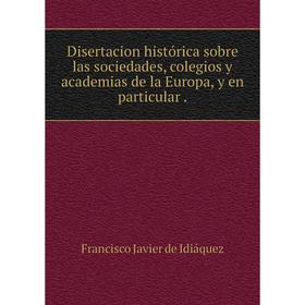 Книга Disertacion histórica sobre las sociedades, colegios y academias de la Europa, y en particular.
Книга Disertacion histórica sobre las sociedades, colegios y academias de la Europa, y en particular.