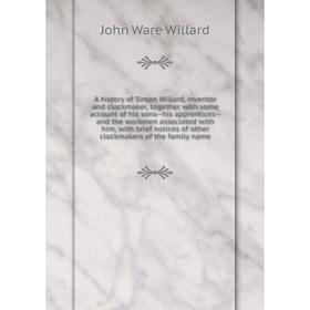 Книга A history of Simon Willard, inventor and clockmaker, together with some account of his sons--his apprentices--and the workmen associated with hi
Книга A history of Simon Willard, inventor and clockmaker, together with some account of his sons--his apprentices--and the workmen associated with hi