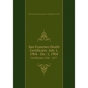 Книга San Francisco Death Certificates July 1, 1904 - Dec. 1, 1904 Certificates 1326 - 1677
Книга San Francisco Death Certificates July 1, 1904 - Dec. 1, 1904 Certificates 1326 - 1677