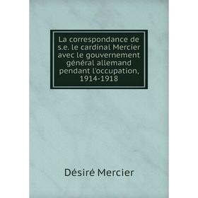 Книга La correspondance de s.e. le cardinal Mercier avec le gouvernement général allemand pendant l'occupation, 1914-1918
Книга La correspondance de s.e. le cardinal Mercier avec le gouvernement général allemand pendant l'occupation, 1914-1918