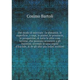 Del modo di misvrare : le distantie, le superficie, i corpi, le piante, le prouincie, le prospettiue, tutte le altre cose terrene, che possono occor
Del modo di misvrare : le distantie, le superficie, i corpi, le piante, le prouincie, le prospettiue, tutte le altre cose terrene, che possono occor