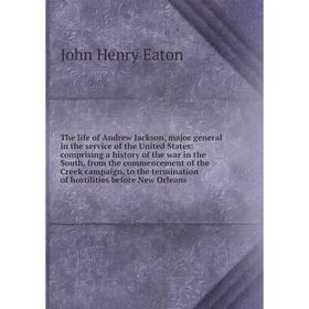 The life of Andrew Jackson, major general in the service of the United States: comprising a history of the war in the South, from the commencement of
The life of Andrew Jackson, major general in the service of the United States: comprising a history of the war in the South, from the commencement of