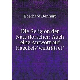 Книга Die Religion der Naturforscher: Auch eine Antwort auf Haeckelswelträtsel
Книга Die Religion der Naturforscher: Auch eine Antwort auf Haeckelswelträtsel