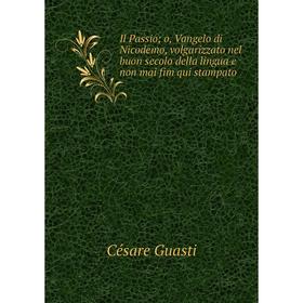 Книга Il Passio; o, Vangelo di Nicodemo, volgarizzato nel buon secolo della lingua e non mai fim qui stampato
Книга Il Passio; o, Vangelo di Nicodemo, volgarizzato nel buon secolo della lingua e non mai fim qui stampato