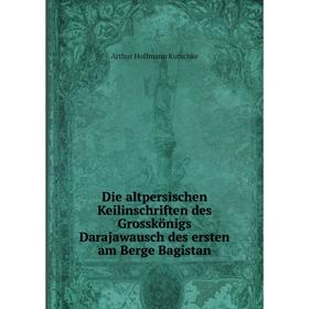 Книга Die altpersischen Keilinschriften des Grosskönigs Darajawausch des ersten am Berge Bagistan
Книга Die altpersischen Keilinschriften des Grosskönigs Darajawausch des ersten am Berge Bagistan