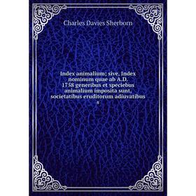 Книга Index animalium; sive, Index nominum quae ab A.D. 1758 generibus et speciebus animalium imposita sunt, societatibus eruditorum adiuvatibus 8
Книга Index animalium; sive, Index nominum quae ab A.D. 1758 generibus et speciebus animalium imposita sunt, societatibus eruditorum adiuvatibus 8