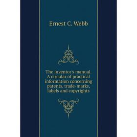 Книга The inventor's manual. A circular of practical information concerning patents, trade-marks, labels and copyrights
Книга The inventor's manual. A circular of practical information concerning patents, trade-marks, labels and copyrights