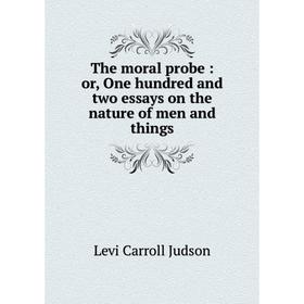 Книга The moral probe: or, One hundred and two essays on the nature of men and things
Книга The moral probe: or, One hundred and two essays on the nature of men and things