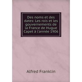 Книга Des noms et des dates: Les rois et les gouvernements de la France de Hugue Capet à l'année 1906
Книга Des noms et des dates: Les rois et les gouvernements de la France de Hugue Capet à l'année 1906