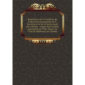 Книга Reglement de la Confrerie de l'adoration perpetuelle du S. Sacrement et de la bonne mort microforme: erigée dans l'eglise paroissiale de Ville-M
Книга Reglement de la Confrerie de l'adoration perpetuelle du S. Sacrement et de la bonne mort microforme: erigée dans l'eglise paroissiale de Ville-M