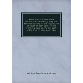 Книга The Catholic school book microform: containing easy and familiar lessons for the instruction of youth of both sexes in the English language and
Книга The Catholic school book microform: containing easy and familiar lessons for the instruction of youth of both sexes in the English language and