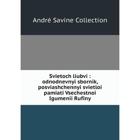 Книга Svietoch liubvi: odnodnevnyi sbornik, posviashchennyi svietloi pamiati Vsechestnoi Igumenii Rufiny
Книга Svietoch liubvi: odnodnevnyi sbornik, posviashchennyi svietloi pamiati Vsechestnoi Igumenii Rufiny