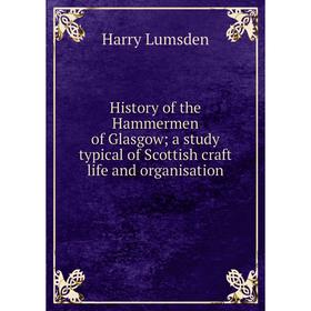 Книга History of the Hammermen of Glasgow; a study typical of Scottish craft life and organisation
Книга History of the Hammermen of Glasgow; a study typical of Scottish craft life and organisation