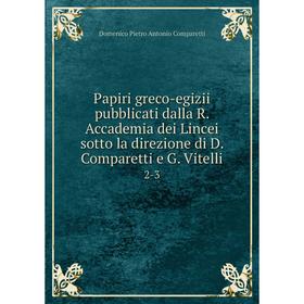 Книга Papiri greco-egizii pubblicati dalla R. Accademia dei Lincei sotto la direzione di D. Comparetti e G. Vitelli 2-3
