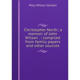 Книга Christopher North', a memoir of John Wilson.: compiled from family papers and other sources
Книга Christopher North', a memoir of John Wilson.: compiled from family papers and other sources